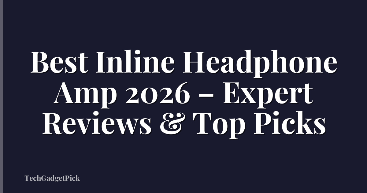 Best Inline Headphone Amp 2026 – Expert Reviews & Top Picks