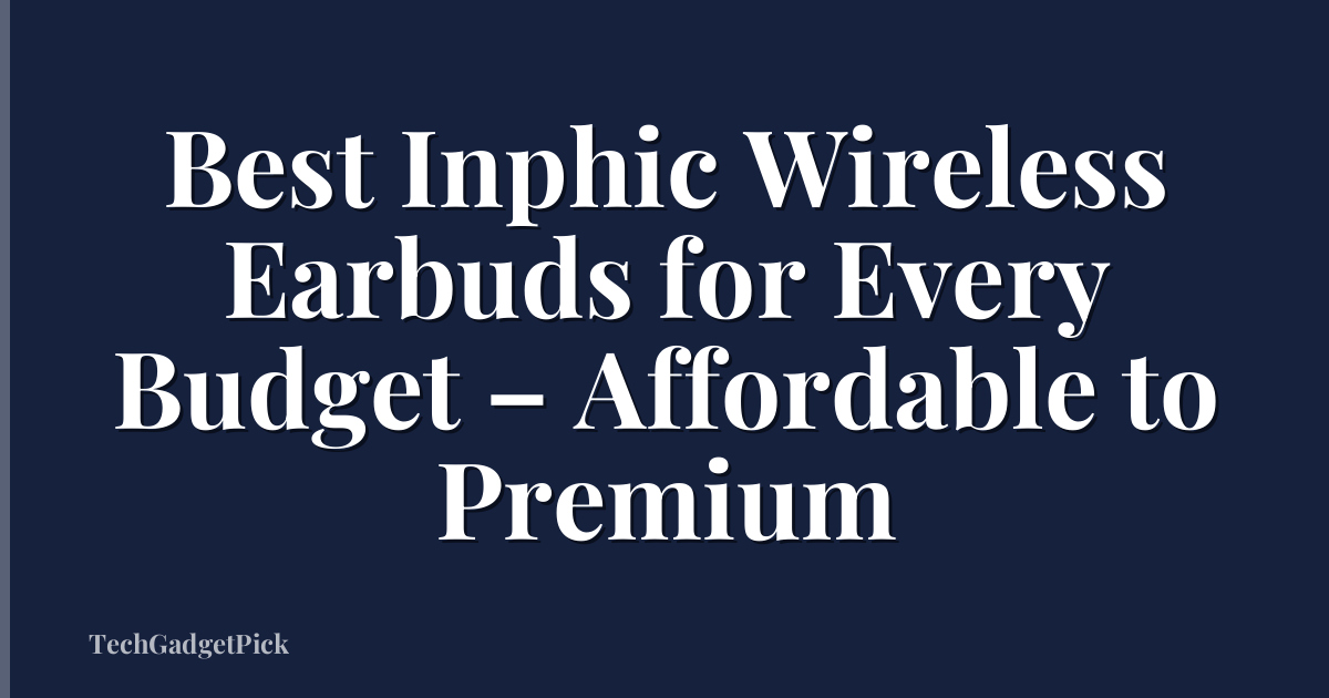 Best Inphic Wireless Earbuds for Every Budget – Affordable to Premium