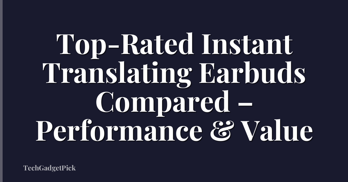 Top-Rated Instant Translating Earbuds Compared – Performance & Value