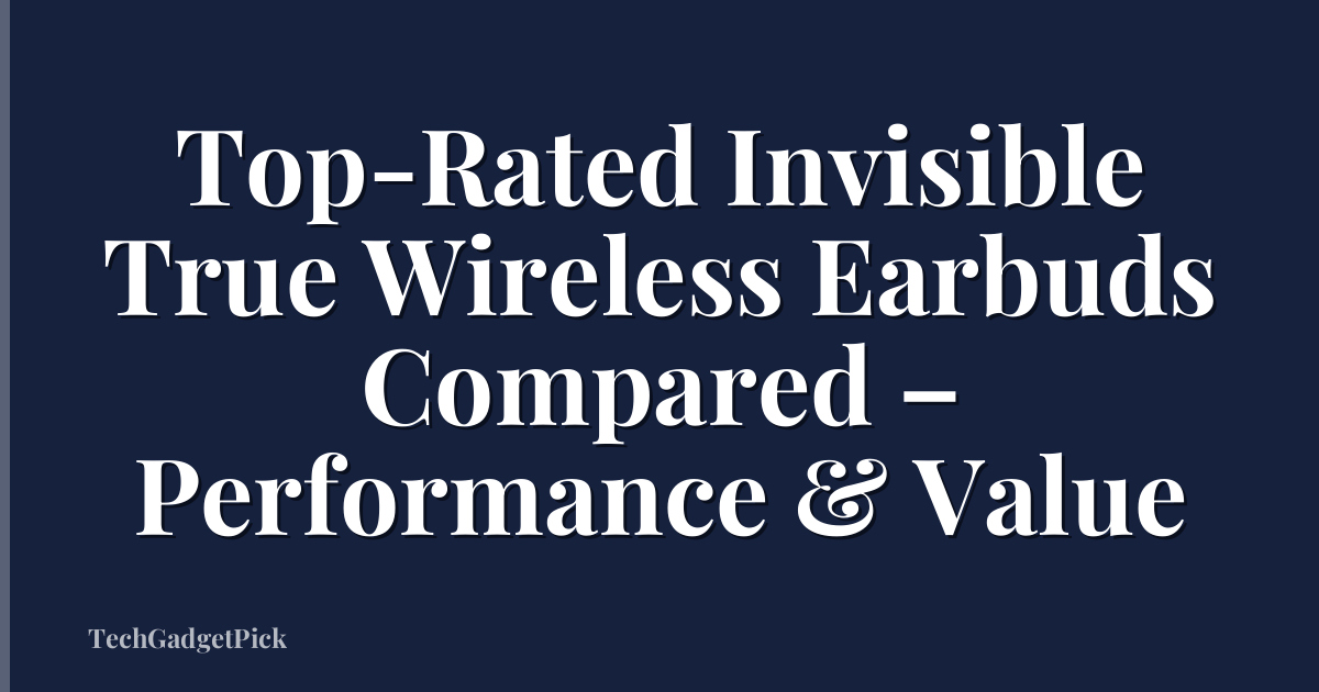 Top-Rated Invisible True Wireless Earbuds Compared – Performance & Value
