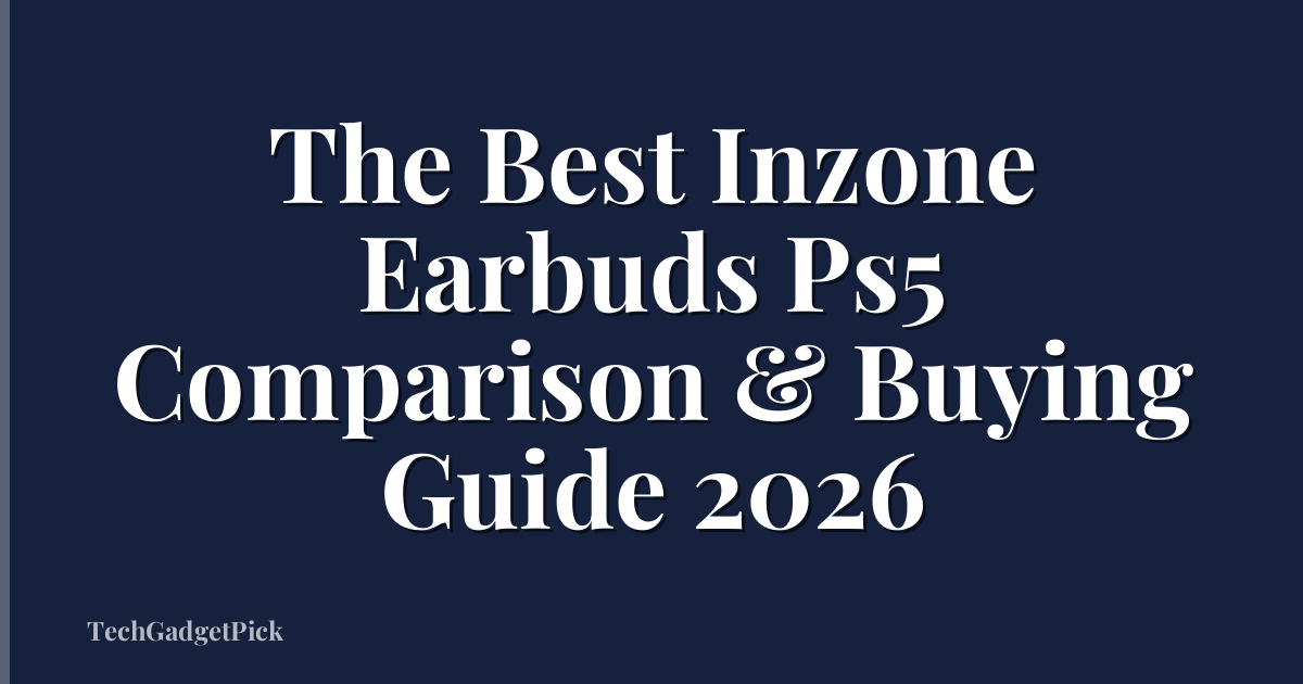 The Best Inzone Earbuds Ps5 Comparison & Buying Guide 2026