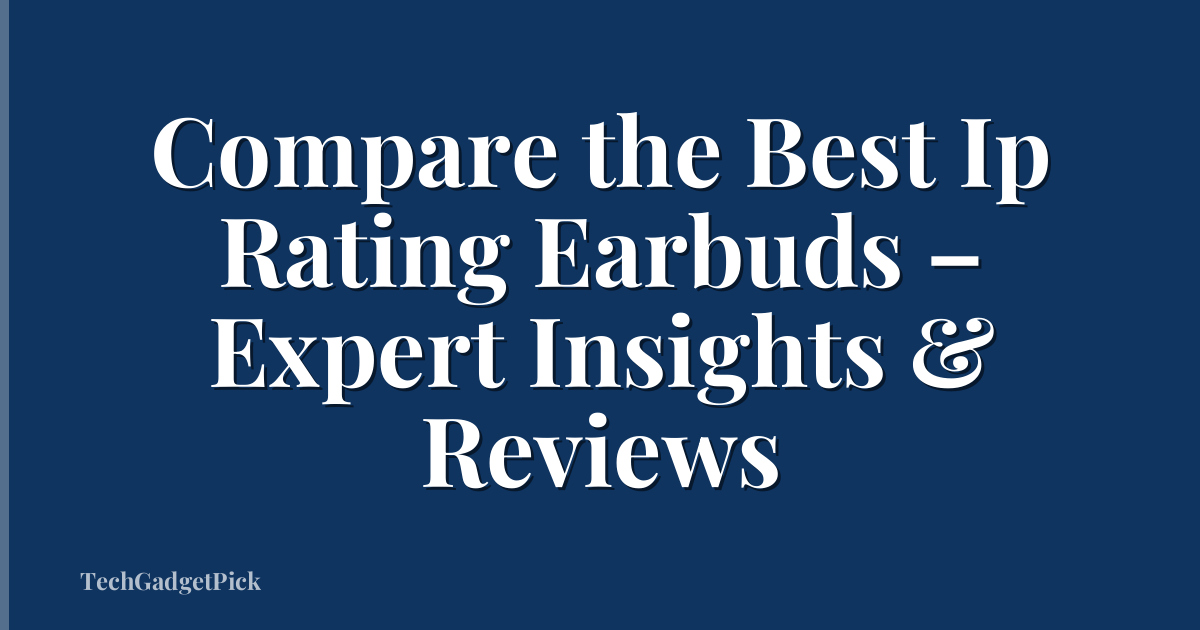 Compare the Best Ip Rating Earbuds – Expert Insights & Reviews