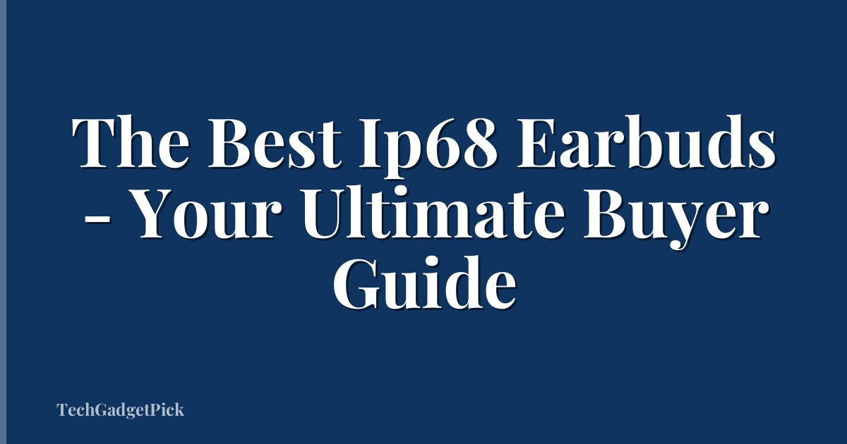 The Best Ip68 Earbuds - Your Ultimate Buyer Guide