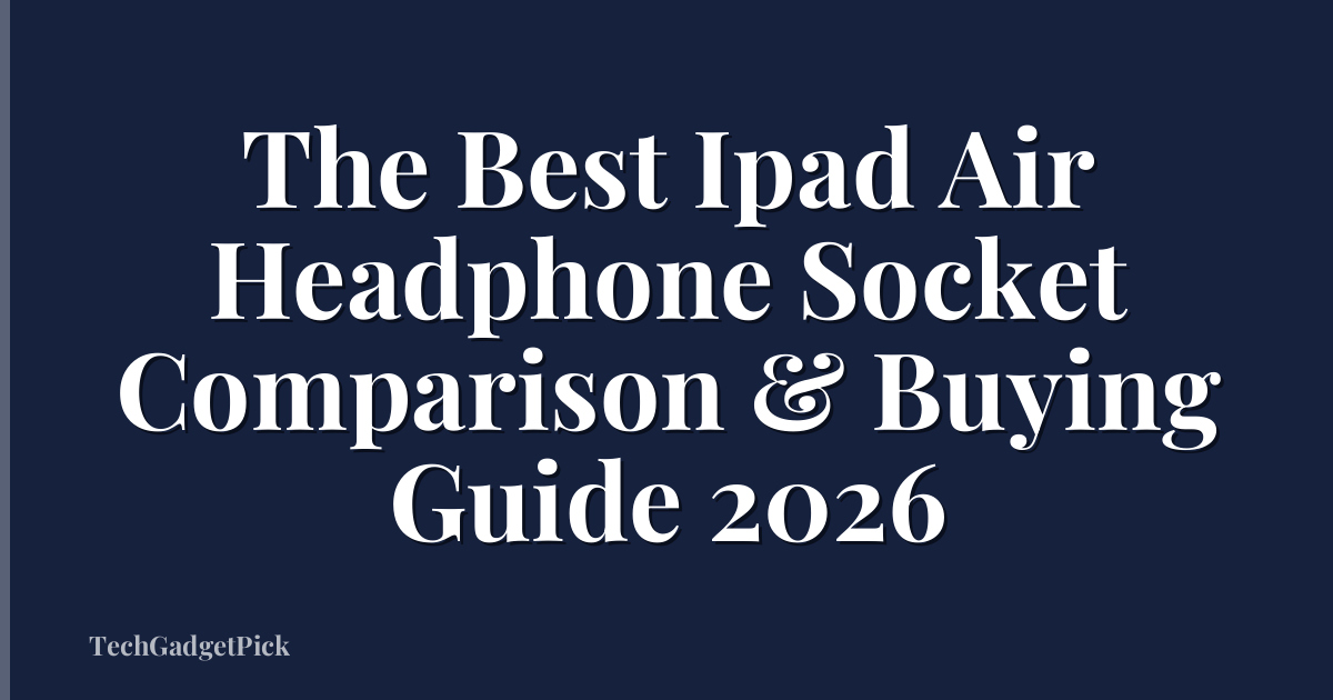 The Best Ipad Air Headphone Socket Comparison & Buying Guide 2026
