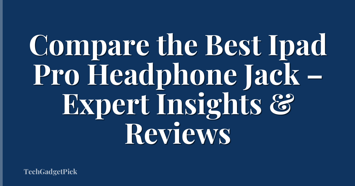 Compare the Best Ipad Pro Headphone Jack – Expert Insights & Reviews