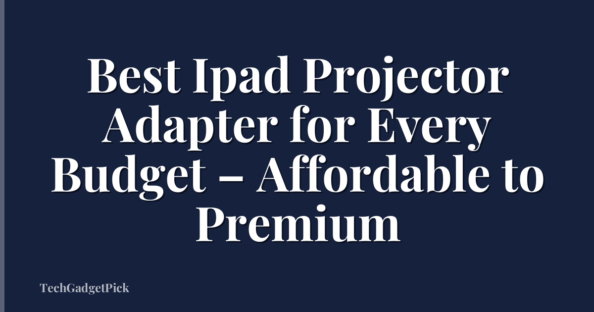 Best Ipad Projector Adapter for Every Budget – Affordable to Premium