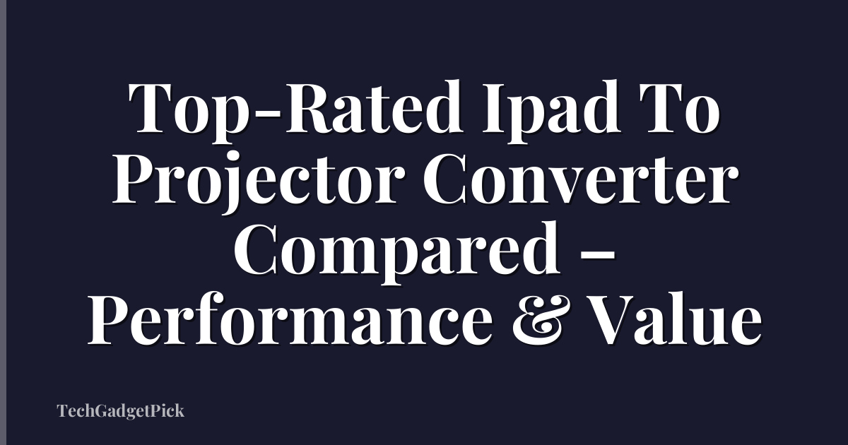 Top-Rated Ipad To Projector Converter Compared – Performance & Value