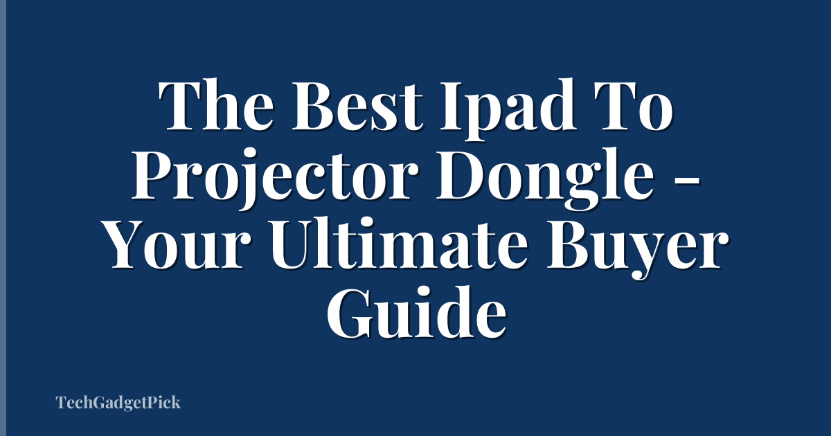 The Best Ipad To Projector Dongle - Your Ultimate Buyer Guide