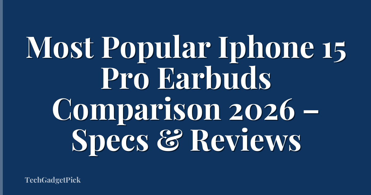 Most Popular Iphone 15 Pro Earbuds Comparison 2026 – Specs & Reviews