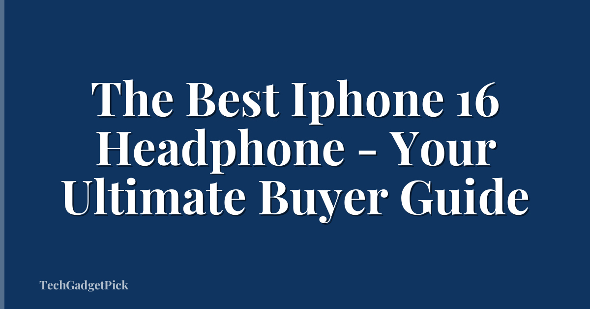 The Best Iphone 16 Headphone - Your Ultimate Buyer Guide