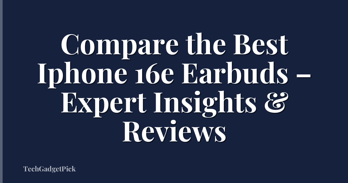 Compare the Best Iphone 16e Earbuds – Expert Insights & Reviews