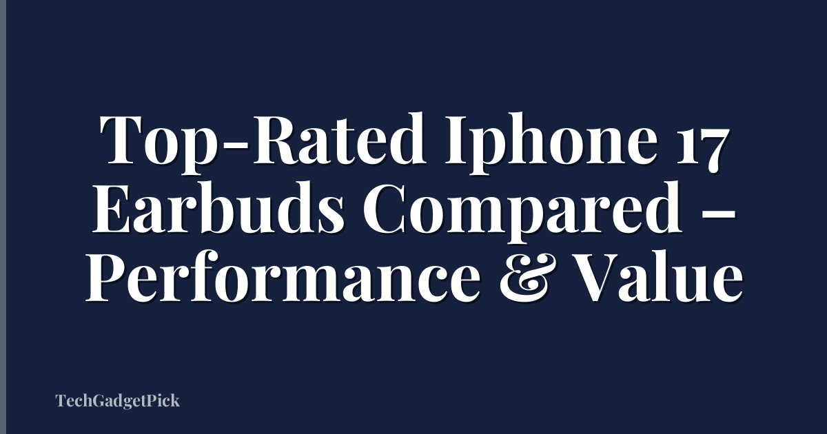Top-Rated Iphone 17 Earbuds Compared – Performance & Value