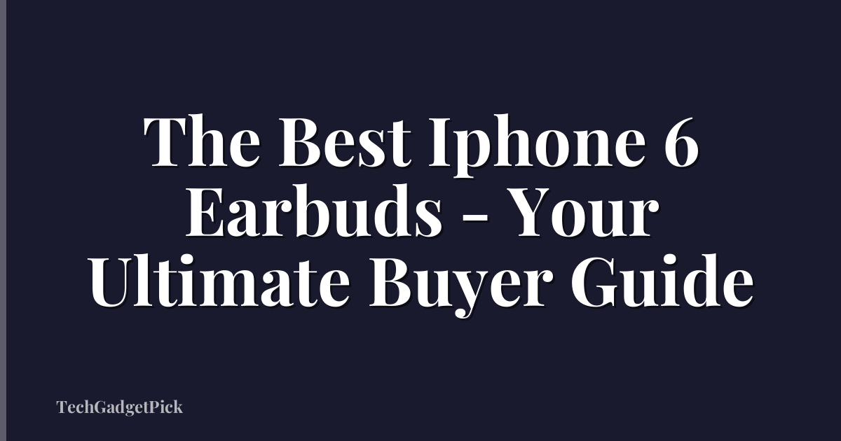 The Best Iphone 6 Earbuds - Your Ultimate Buyer Guide