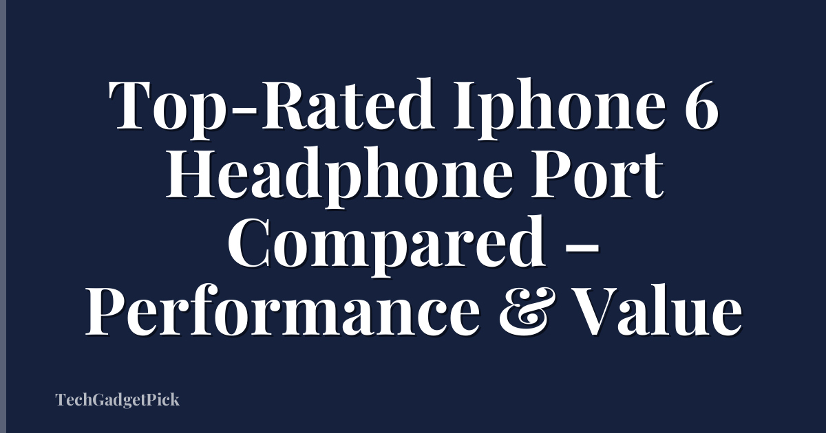 Top-Rated Iphone 6 Headphone Port Compared – Performance & Value