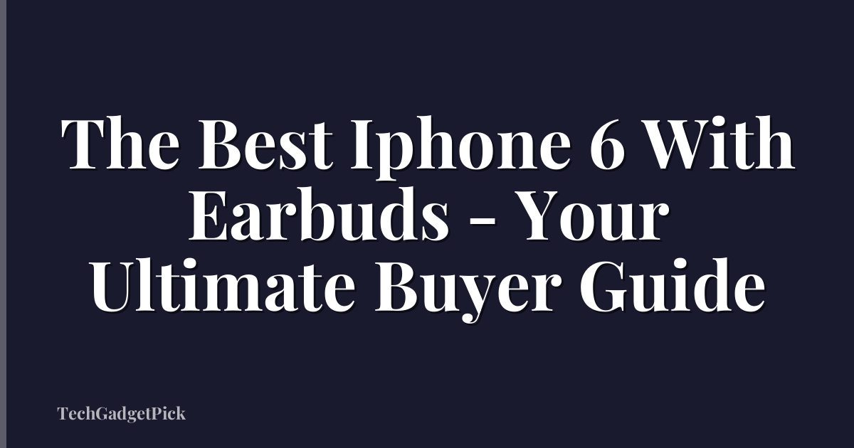 The Best Iphone 6 With Earbuds - Your Ultimate Buyer Guide