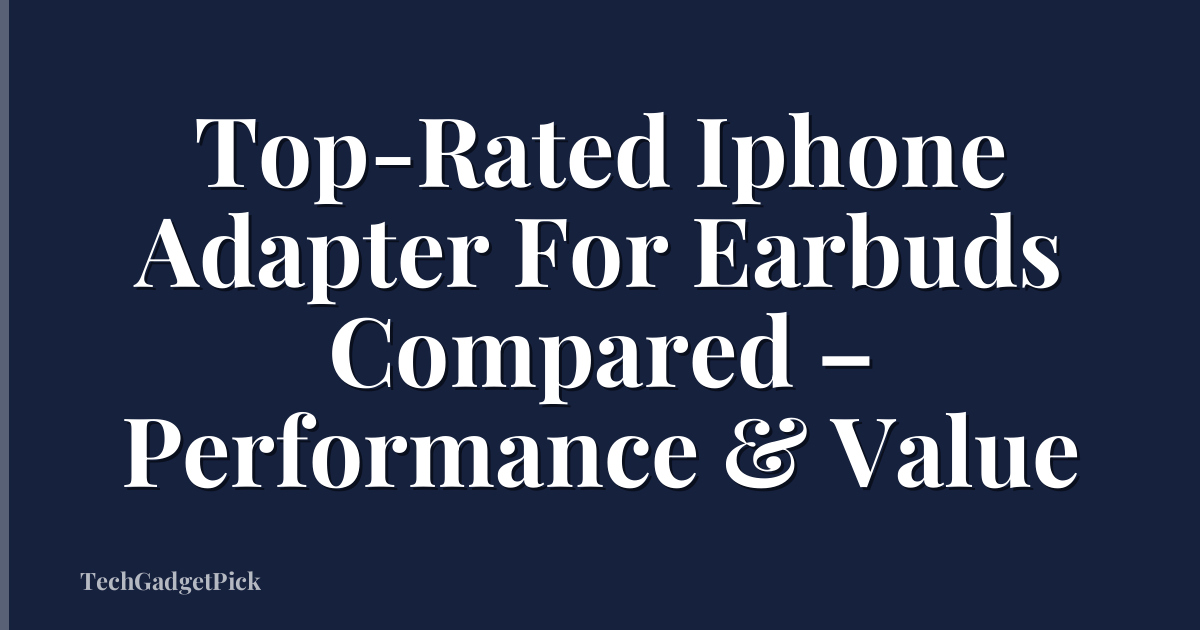 Top-Rated Iphone Adapter For Earbuds Compared – Performance & Value