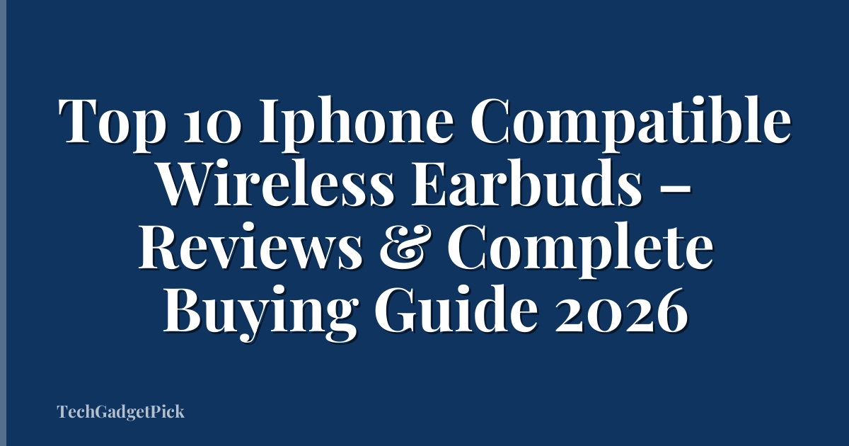 Top 10 Iphone Compatible Wireless Earbuds – Reviews & Complete Buying Guide 2026