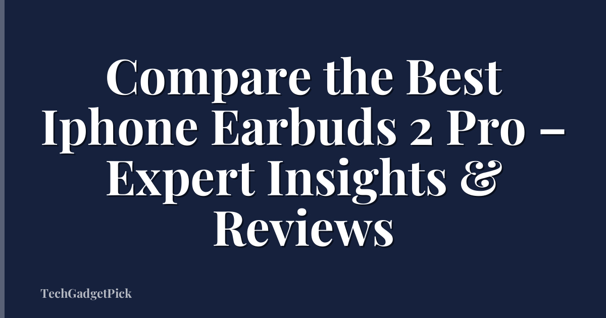 Compare the Best Iphone Earbuds 2 Pro – Expert Insights & Reviews