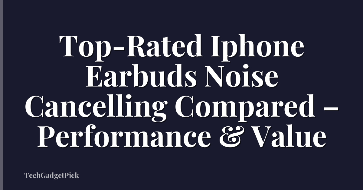 Top-Rated Iphone Earbuds Noise Cancelling Compared – Performance & Value