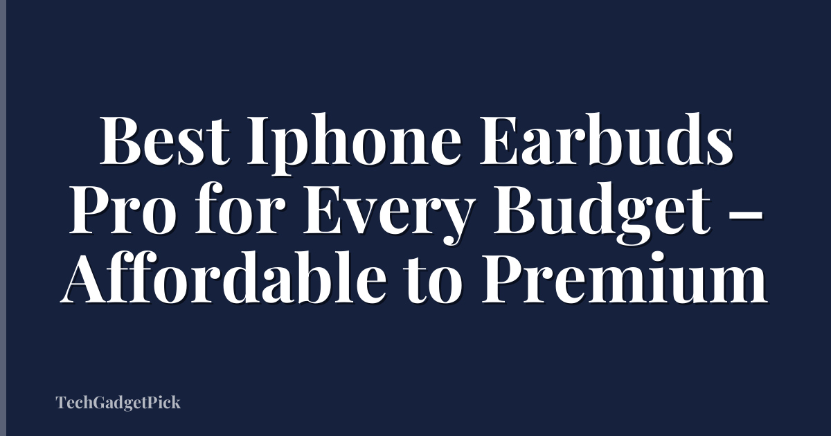 Best Iphone Earbuds Pro for Every Budget – Affordable to Premium