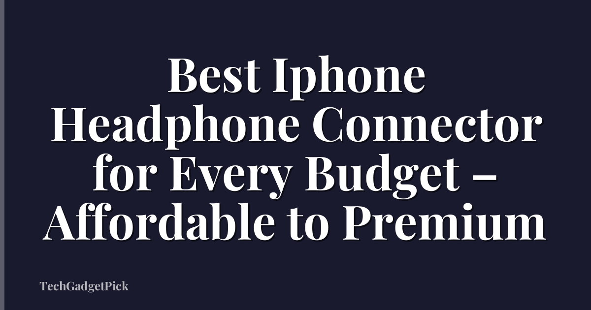 Best Iphone Headphone Connector for Every Budget – Affordable to Premium