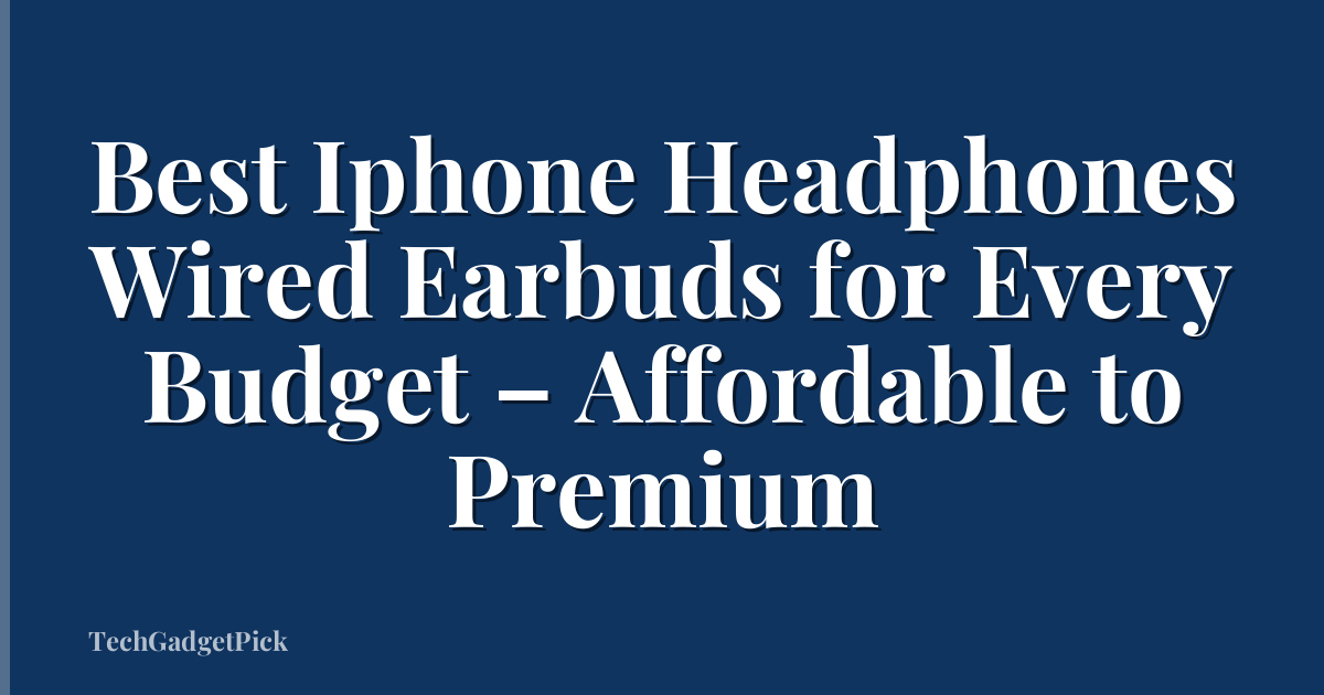 Best Iphone Headphones Wired Earbuds for Every Budget – Affordable to Premium