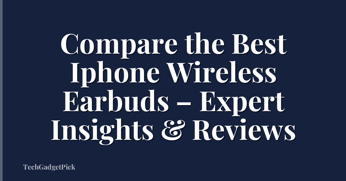 Compare the Best Iphone Wireless Earbuds – Expert Insights & Reviews