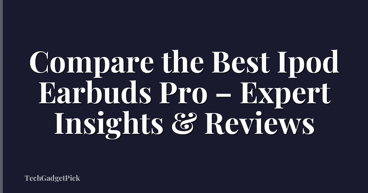 Compare the Best Ipod Earbuds Pro – Expert Insights & Reviews