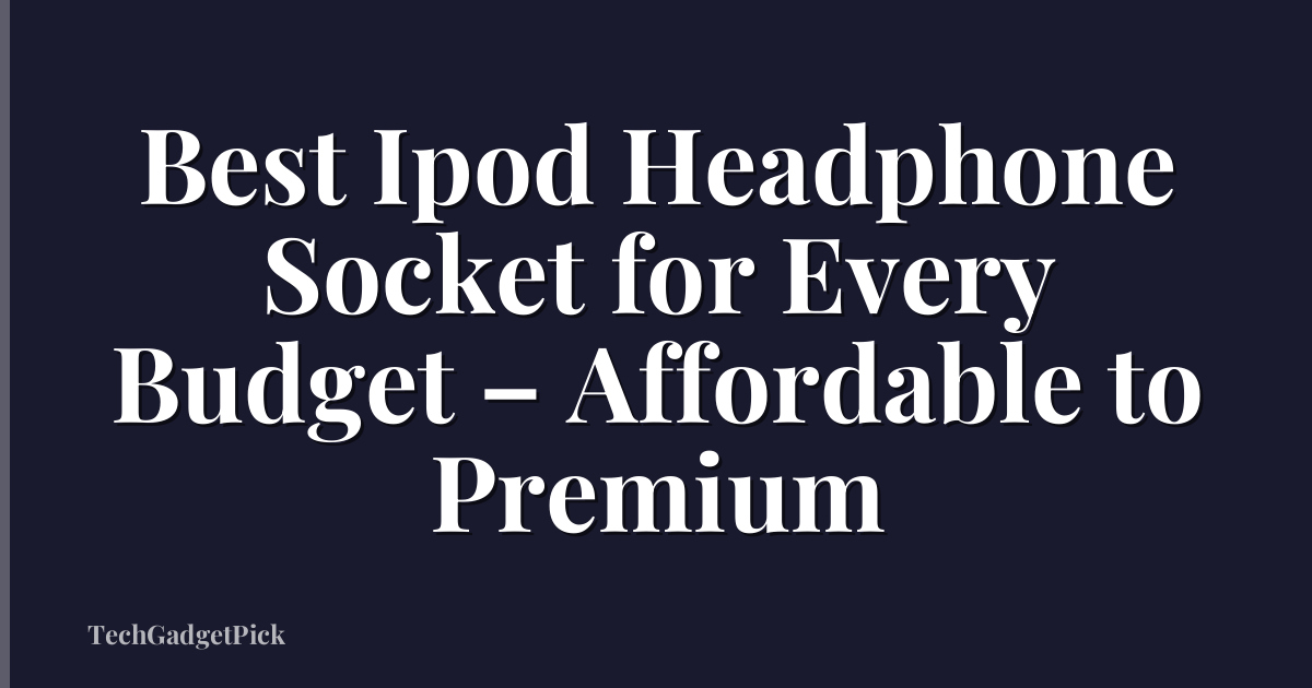 Best Ipod Headphone Socket for Every Budget – Affordable to Premium