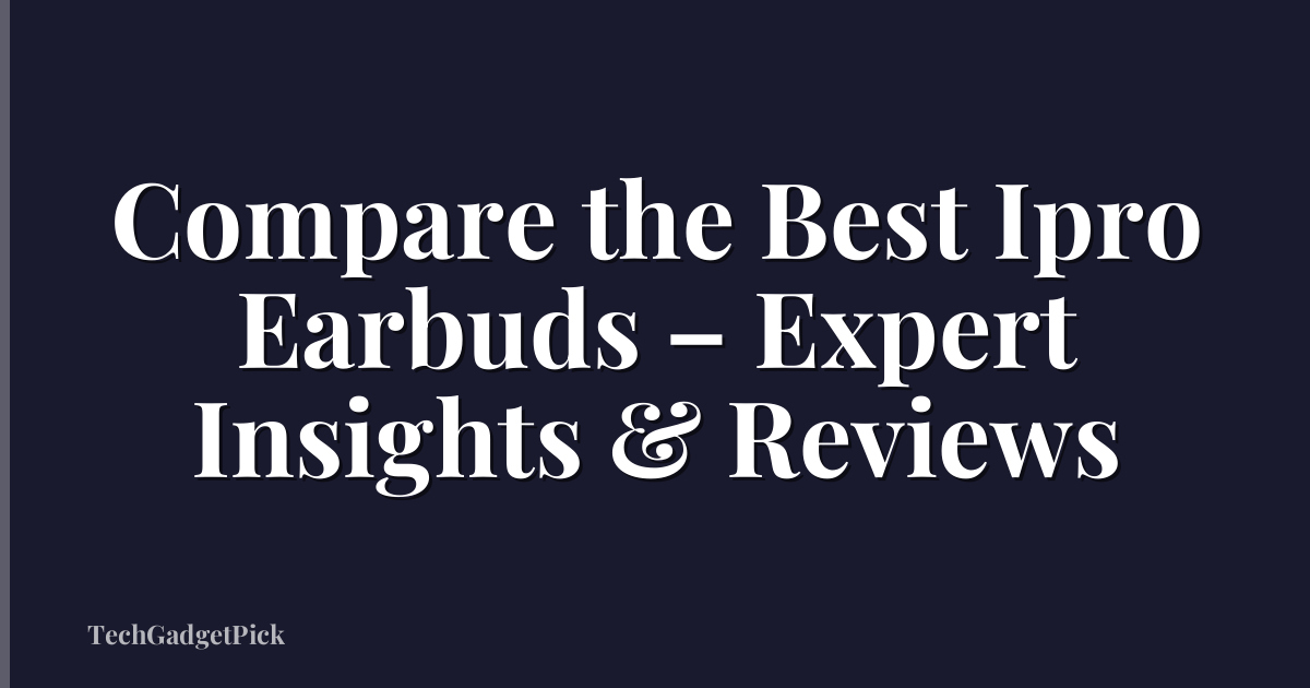 Compare the Best Ipro Earbuds – Expert Insights & Reviews