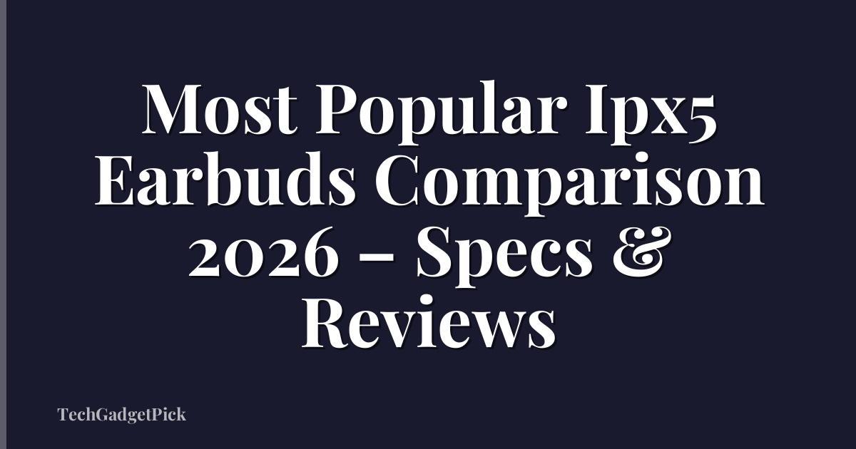 Most Popular Ipx5 Earbuds Comparison 2026 – Specs & Reviews
