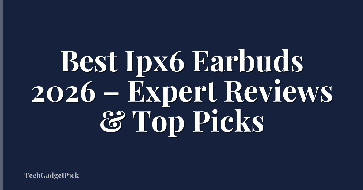 Best Ipx6 Earbuds 2026 – Expert Reviews & Top Picks