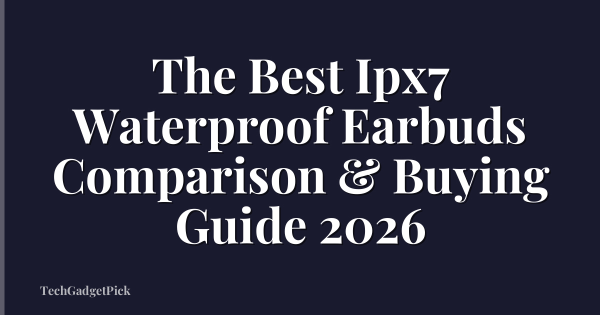 The Best Ipx7 Waterproof Earbuds Comparison & Buying Guide 2026