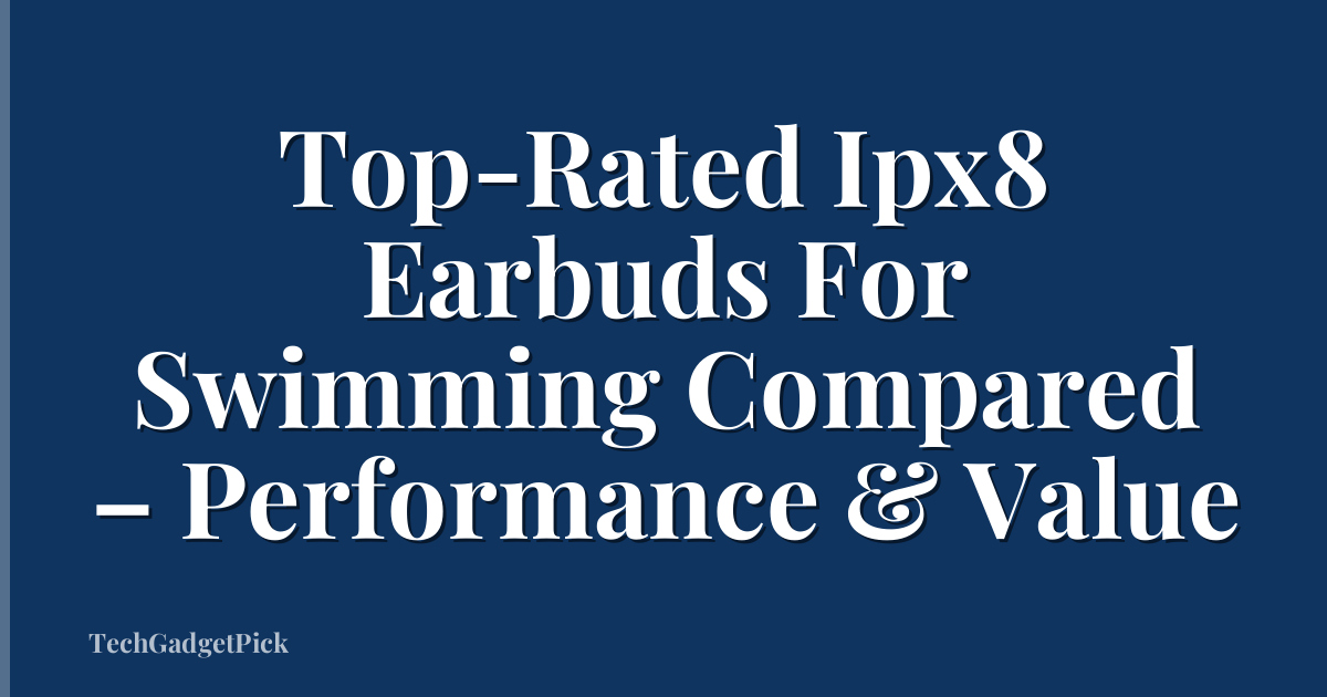 Top-Rated Ipx8 Earbuds For Swimming Compared – Performance & Value