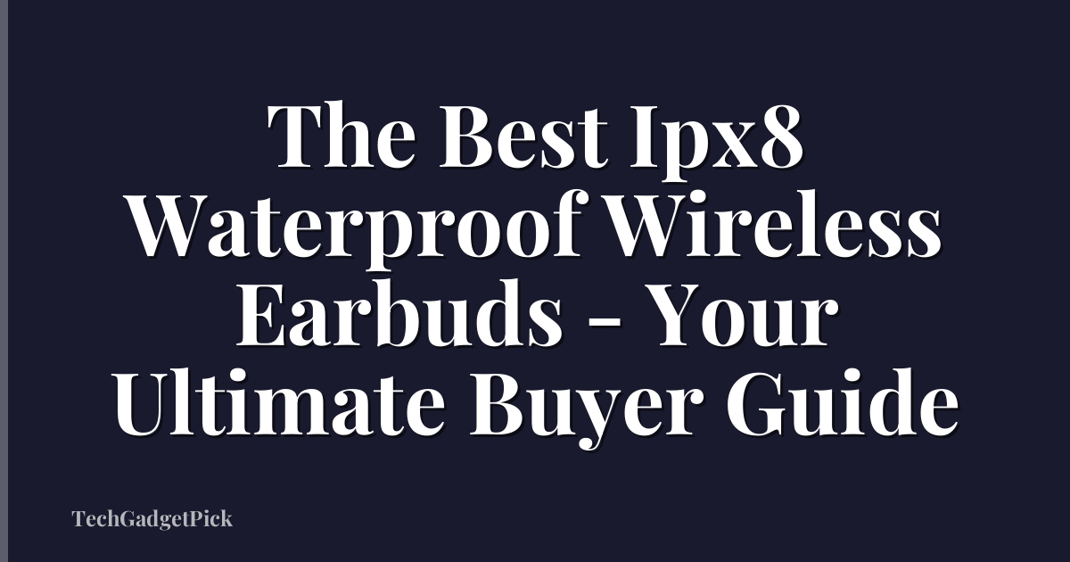 The Best Ipx8 Waterproof Wireless Earbuds - Your Ultimate Buyer Guide