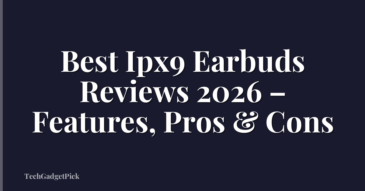 Best Ipx9 Earbuds Reviews 2026 – Features, Pros & Cons