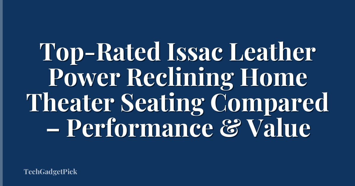Top-Rated Issac Leather Power Reclining Home Theater Seating Compared – Performance & Value