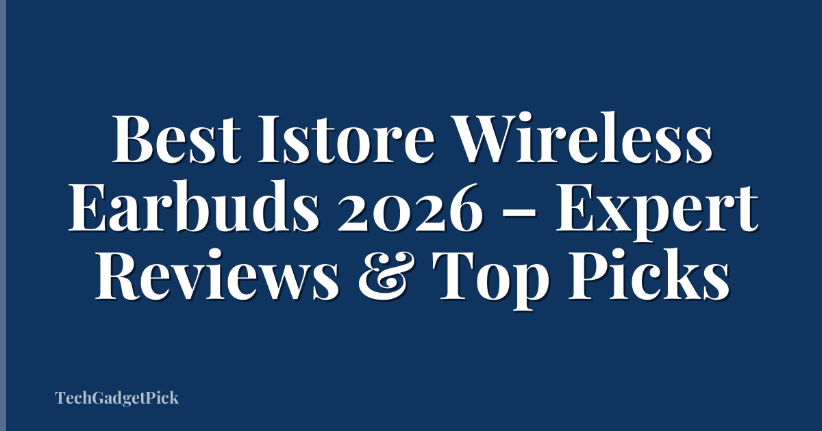 Best Istore Wireless Earbuds 2026 – Expert Reviews & Top Picks