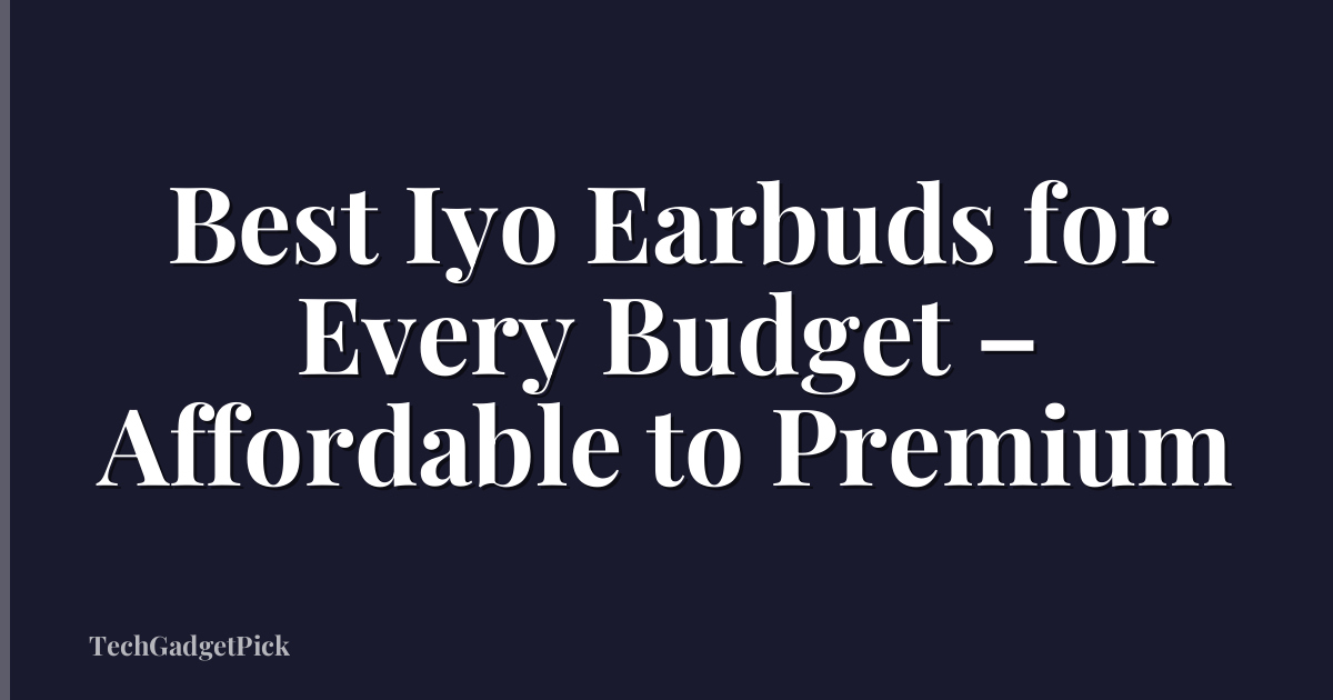 Best Iyo Earbuds for Every Budget – Affordable to Premium