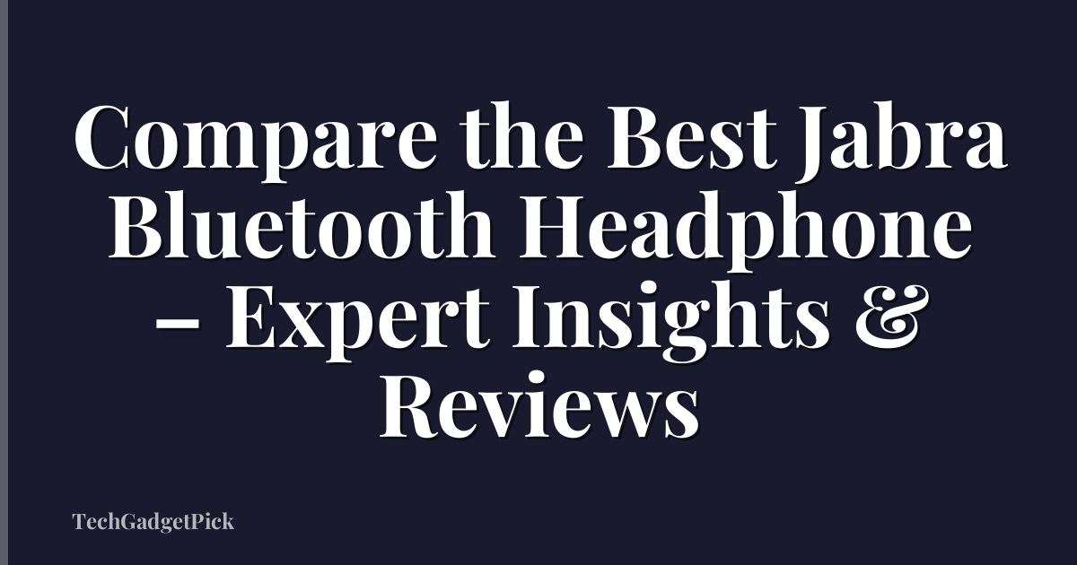 Compare the Best Jabra Bluetooth Headphone – Expert Insights & Reviews