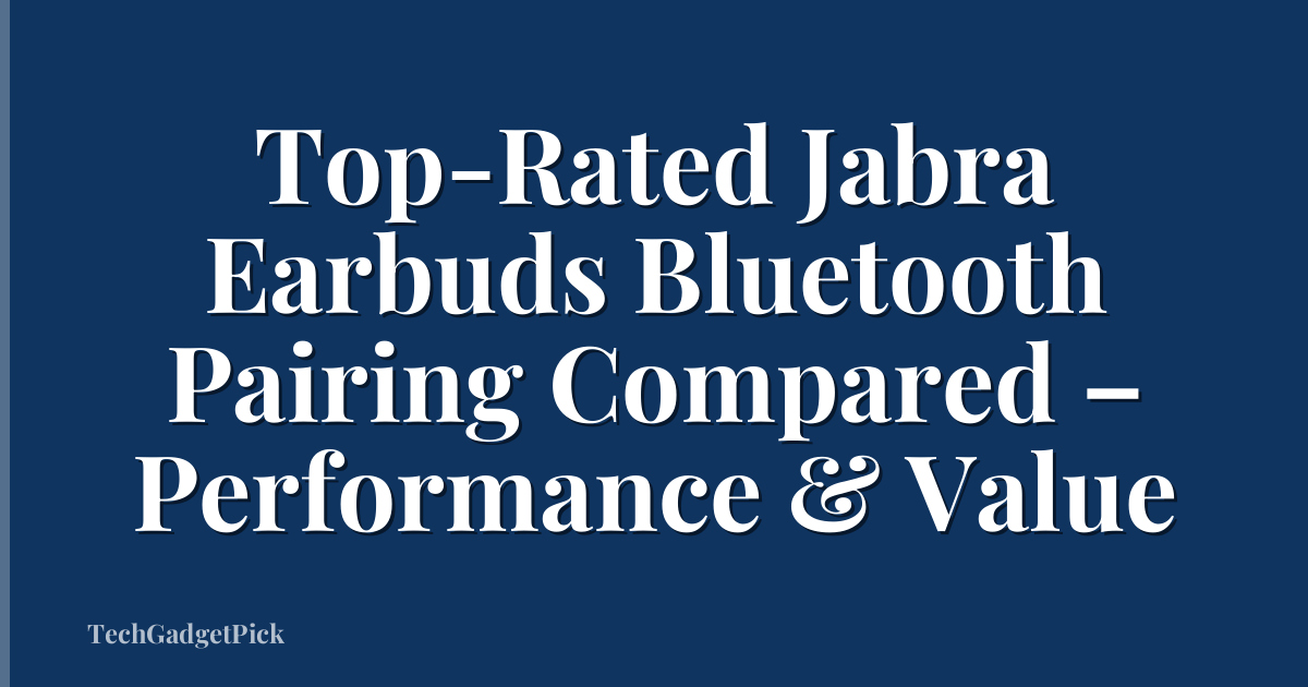 Top-Rated Jabra Earbuds Bluetooth Pairing Compared – Performance & Value
