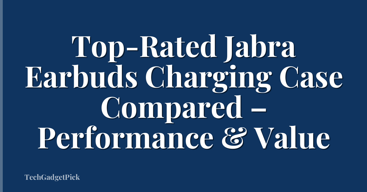 Top-Rated Jabra Earbuds Charging Case Compared – Performance & Value