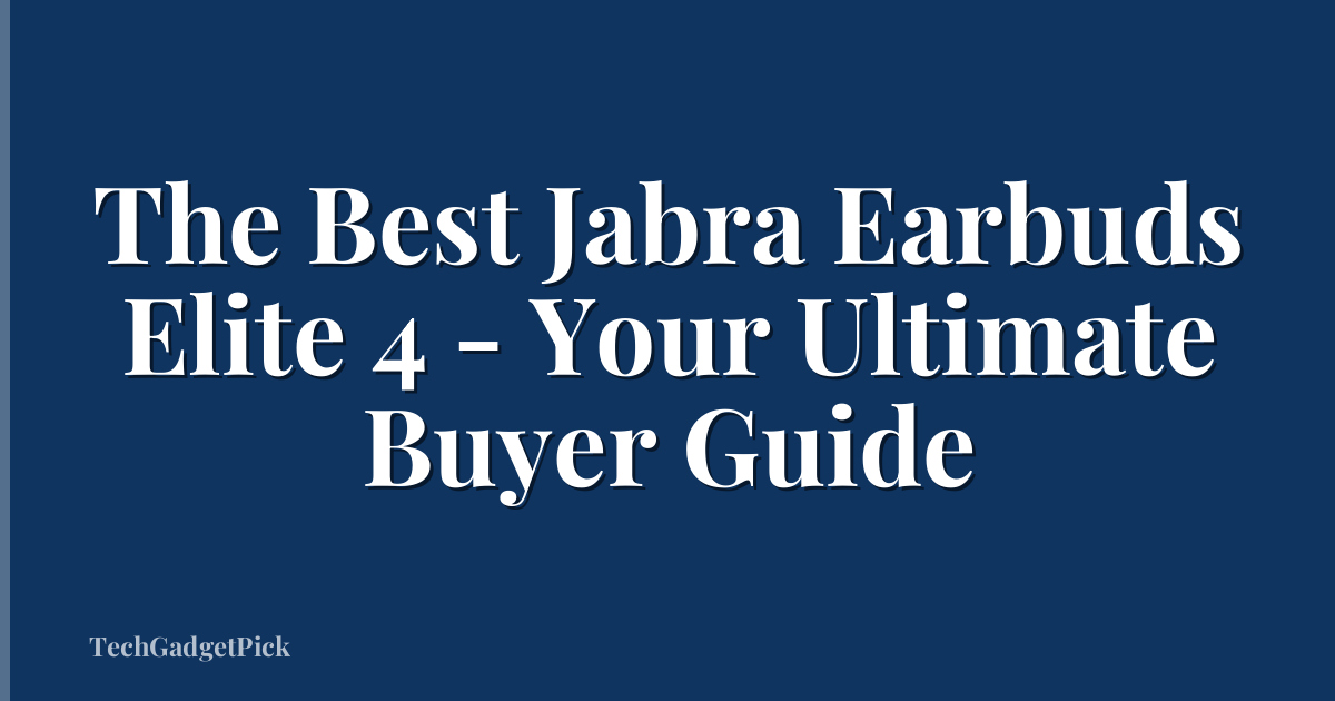 The Best Jabra Earbuds Elite 4 - Your Ultimate Buyer Guide