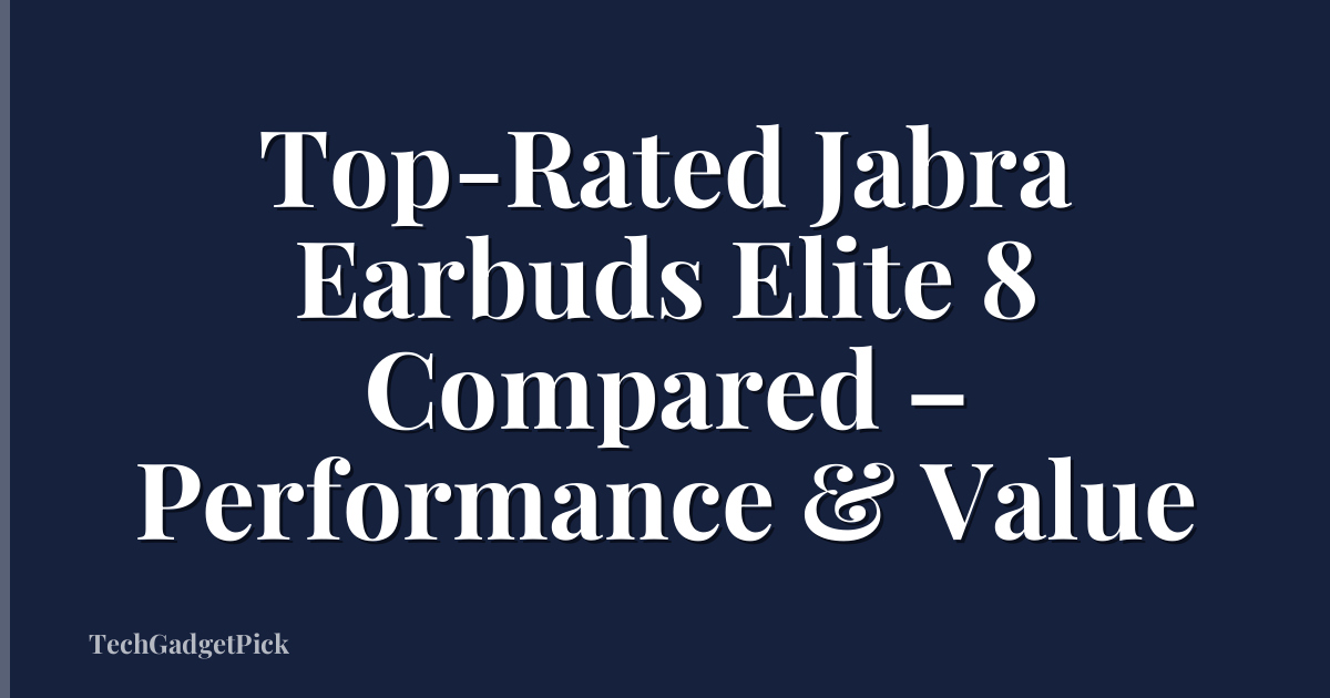 Top-Rated Jabra Earbuds Elite 8 Compared – Performance & Value