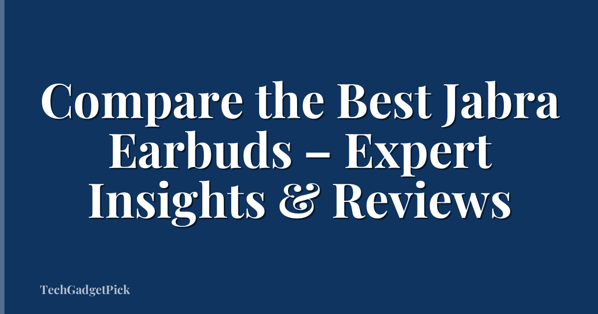 Compare the Best Jabra Earbuds – Expert Insights & Reviews