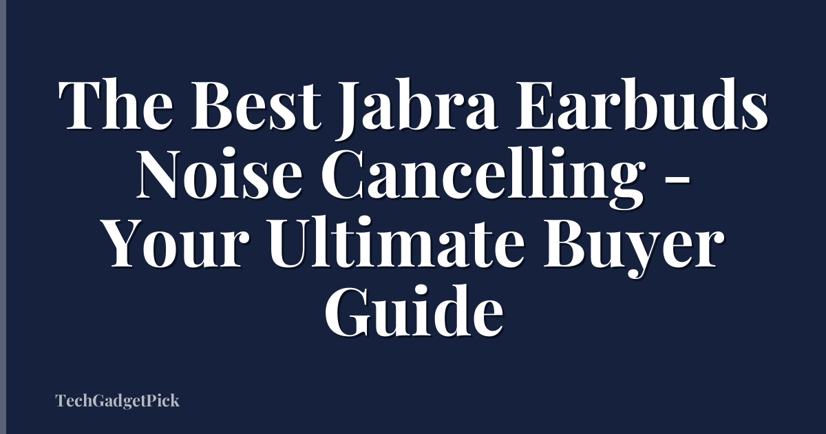 The Best Jabra Earbuds Noise Cancelling - Your Ultimate Buyer Guide