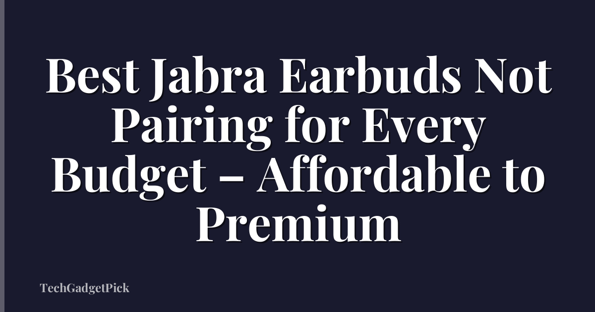 Best Jabra Earbuds Not Pairing for Every Budget – Affordable to Premium