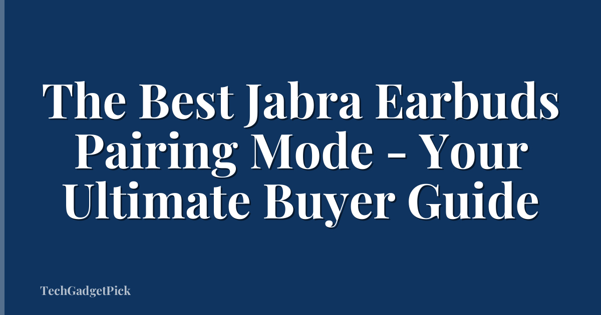 The Best Jabra Earbuds Pairing Mode - Your Ultimate Buyer Guide