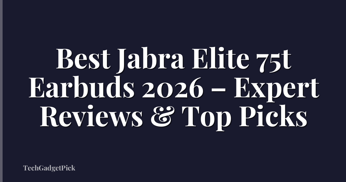 Best Jabra Elite 75t Earbuds 2026 – Expert Reviews & Top Picks