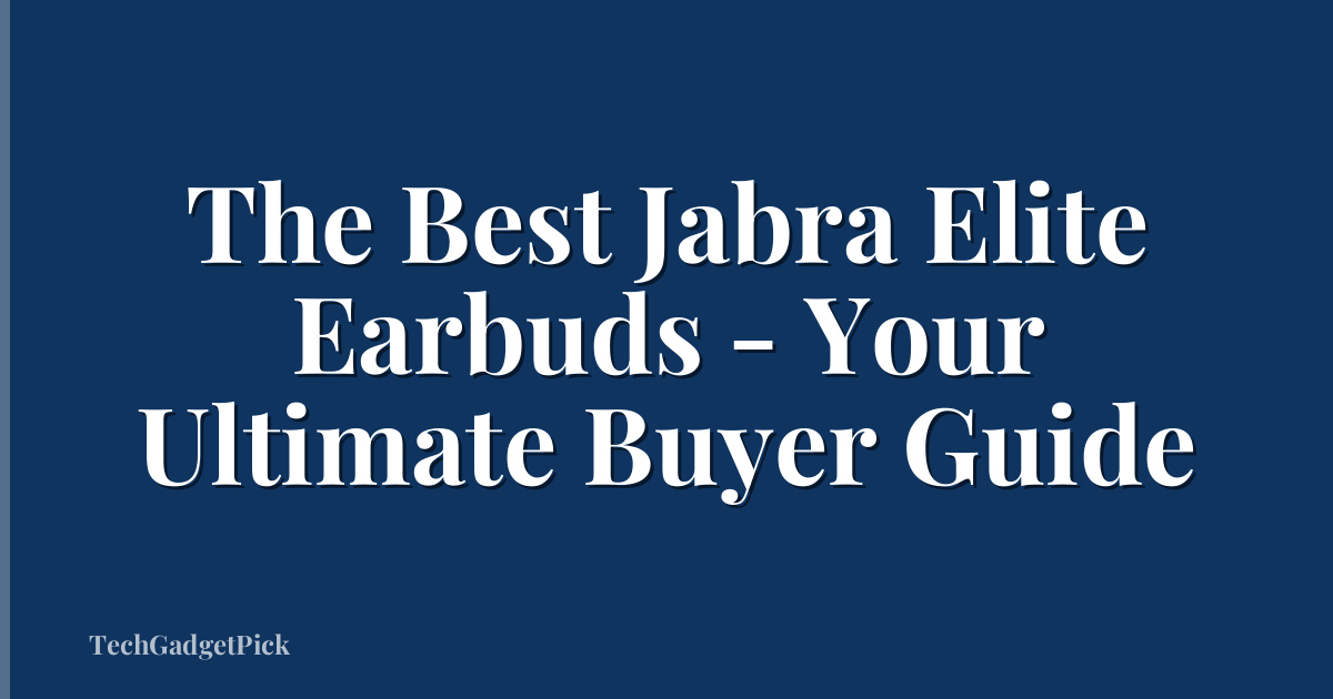 The Best Jabra Elite Earbuds - Your Ultimate Buyer Guide
